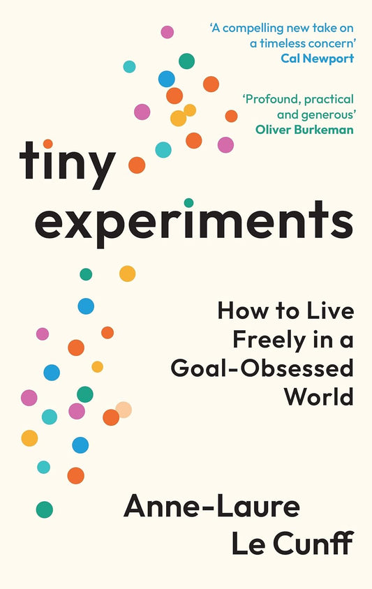 TINY EXPERIMENTS: HOW TO LIVE FREELY IN A GOAL-OBSESSED WORLD - ANNE-LAURE LE CUNFF