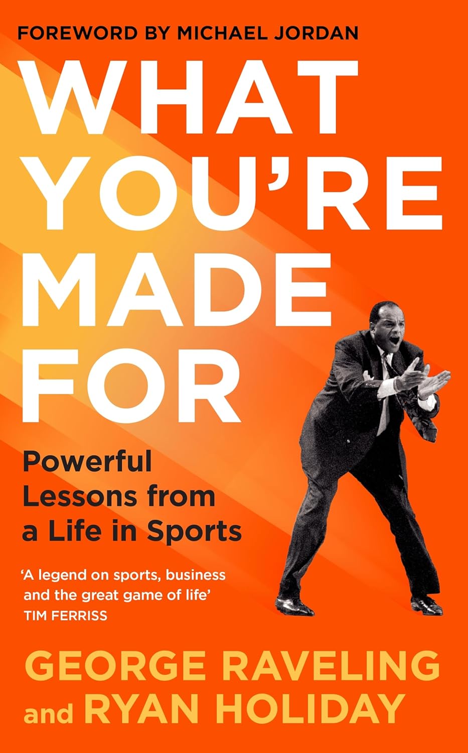 WHAT YOU'RE MADE FOR: POWERFUL LESSONS FROM A LIFE IN SPORTS - RYAN HOLIDAY AND GEORGE RAVELING