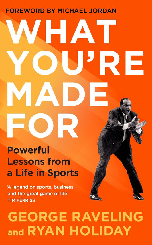 WHAT YOU'RE MADE FOR: POWERFUL LESSONS FROM A LIFE IN SPORTS - RYAN HOLIDAY AND GEORGE RAVELING