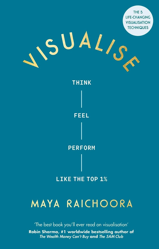 VISUALISE: A FIVE-STEP PLAN TO MASTER VISUALISATION, BANISH SELF-DOUBT AND ENHANCE PERFORMANCE - MAYA RAICHOORA