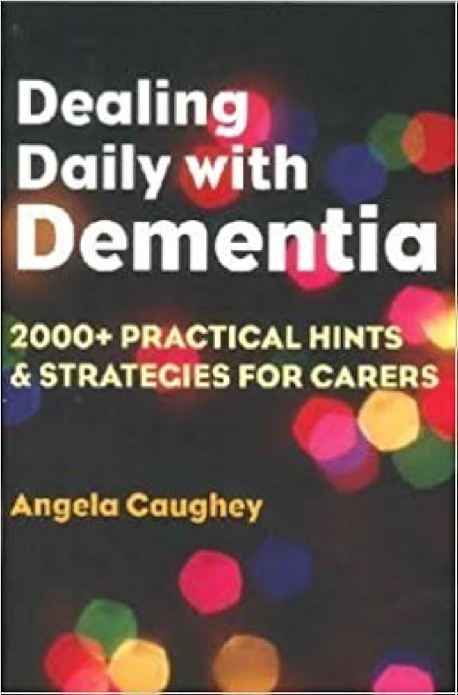 DEALING DAILY WITH DEMENTIA 2000+PRACTICAL HINTS AND STATEGIES FOR CARERS 1E/2013