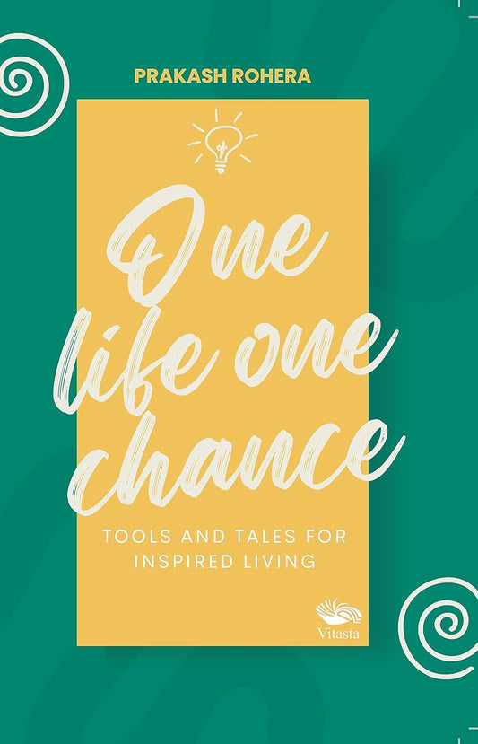 ONE LIFE ONE CHANCE: TOOLS AND TALES FOR INSPIRED LIVING - PRAKASH ROHERA