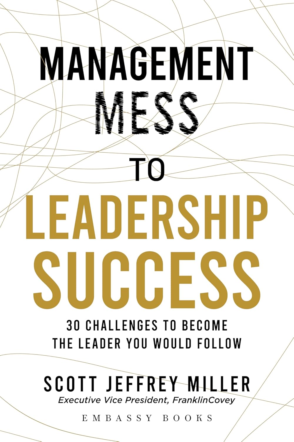 MANAGEMENT MESS TO LEADERSHIP SUCCESS - SCOTT JEFFREY MILLER