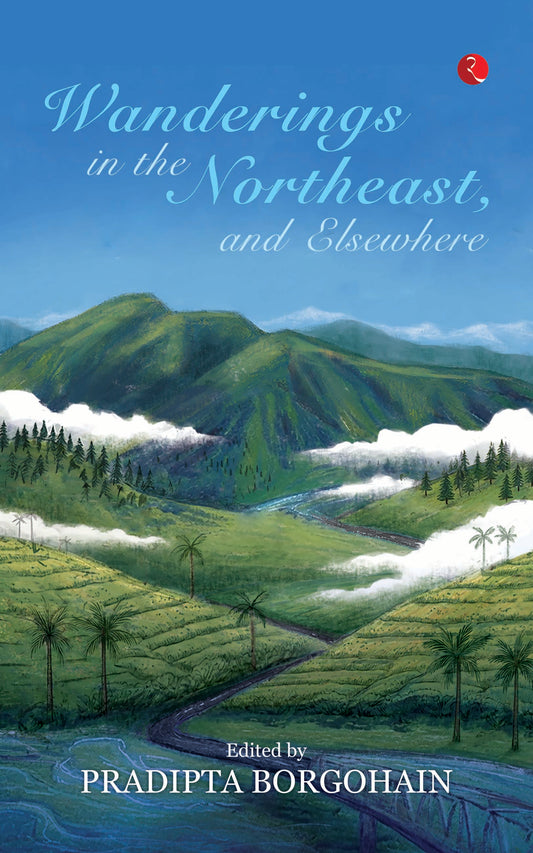 WANDERINGS IN THE NORTHEAST, AND ELSEWHERE - PRADIPTA BORGOHAIN