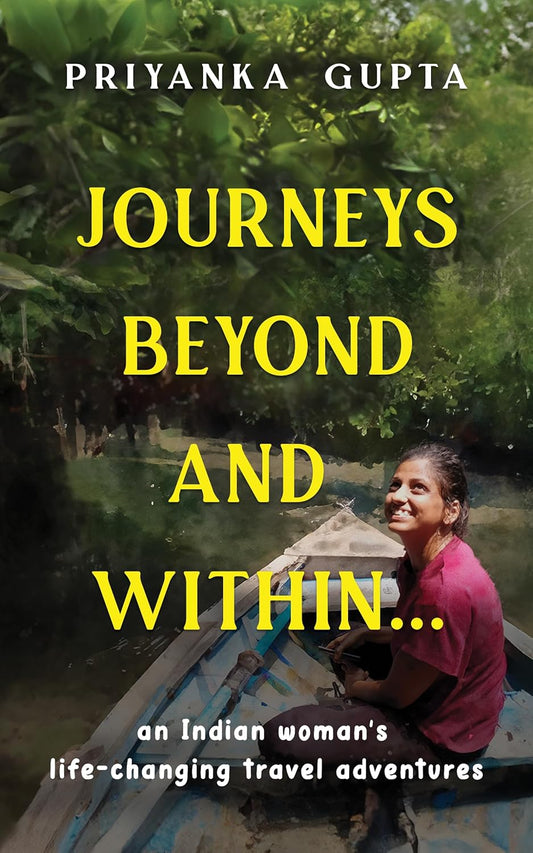 JOURNEYS BEYOND AND WITHIN...: AN INDIAN WOMANS LIFE-CHANGING TRAVEL ADVENTURES - Priyanka Gupta