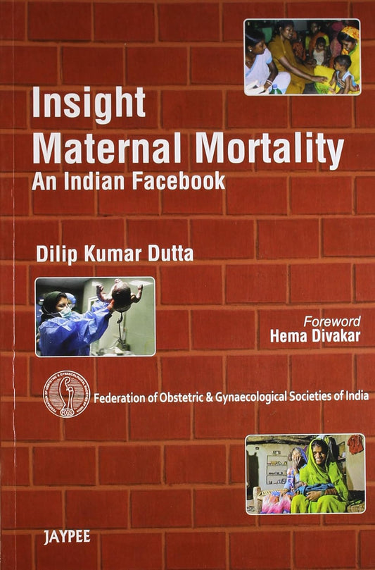 INSIGHT MATERNAL MORTALITY AN INDIAN FACEBOOK(FEDERATION OF OBS&GYN SOCIETIES OF INDIA) 1ST/2012 - DILIP KUMAR DUTTA