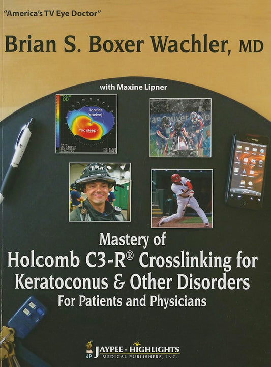 MASTERY OF HOLCOMB C3-R CROSSLINKING FOR KERATOCONUS AND OTHER DISORDERS:FOR PATIENTS & PHY 1ST/2013 - BRIAN S BOXER WACHLER