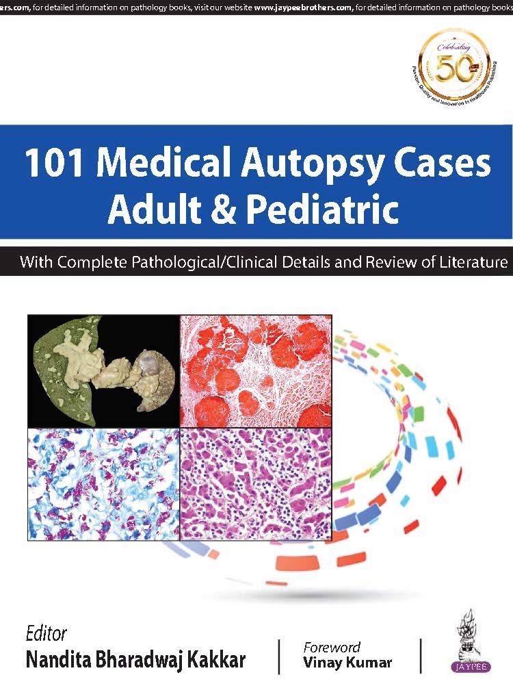 101 MEDICAL AUTOPSY CASES ADULT & PEDIATRIC WITH COMPLETE PATHOLOGICAL/ CLINICAL DETAILS AND REVIEW 1ST/2019 - NANDITA BHARDWAJ KAKKAR