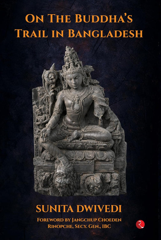 ON THE BUDDHA’S TRAIL IN BANGLADESH  - SUNITA DWIVEDI