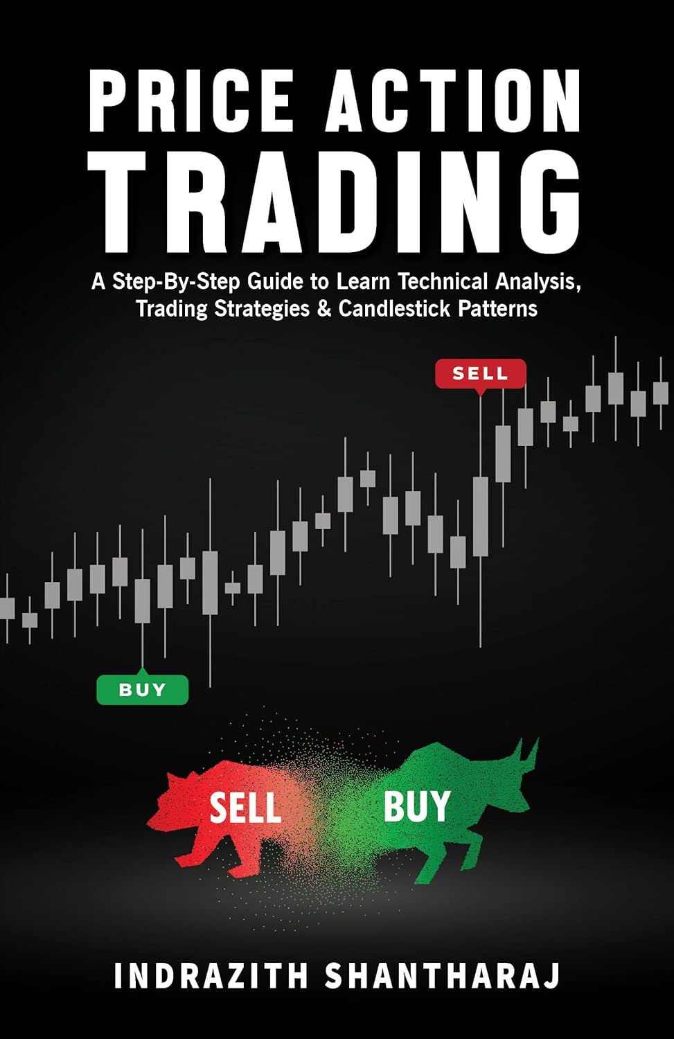 PRICE ACTION TRADING: A STEP BY STEP GUIDE TO LEARN TECHNICAL ANALYSIS, TRADING STRATEGIES & CANDLES - INDRAZITH SHANTHARAJ