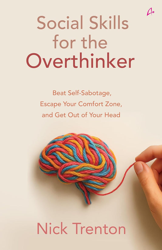 SOCIAL SKILLS FOR THE OVERTHINKER: BEAT SELF-SABOTAGE, ESCAPE YOUR COMFORT ZONE, AND GET OUT OF YOUR - NICK TRENTON