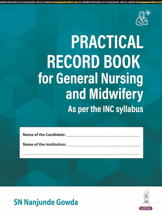 PRACTICAL RECORD BOOK FOR GENERAL NURSING AND MIDWIFERY (AS PER THE INC SYLLABUS) 1ST/2024 - SN NANJUNDE GOWDA