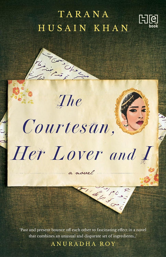 THE COURTESAN, HER LOVER AND I - TARANA HUSAIN KHAN