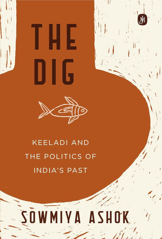 THE DIG KEELADI AND THE POLITICS OF INDIA’S PAST - SOWMIYA ASHOK