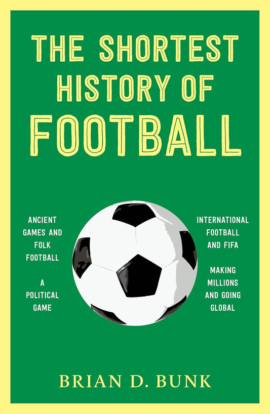 THE SHORTEST HISTORY OF FOOTBALL -BRIAN D BUNK