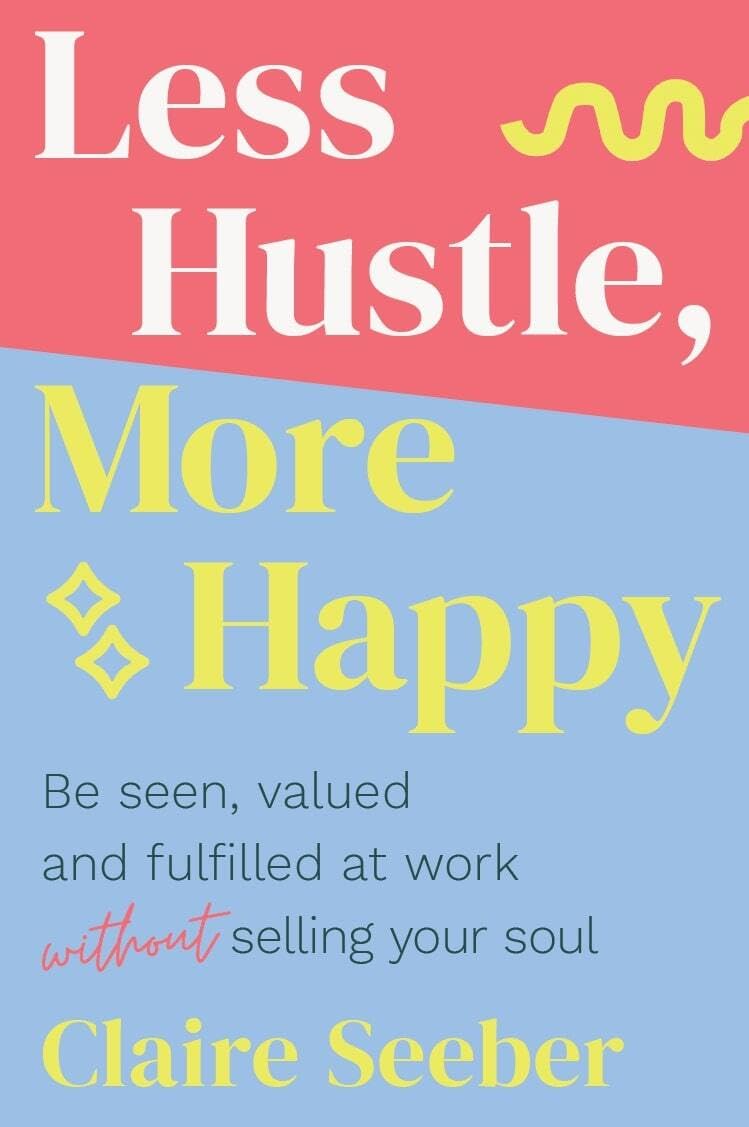 LESS HUSTLE, MORE HAPPY - CLAIRE SEEBER