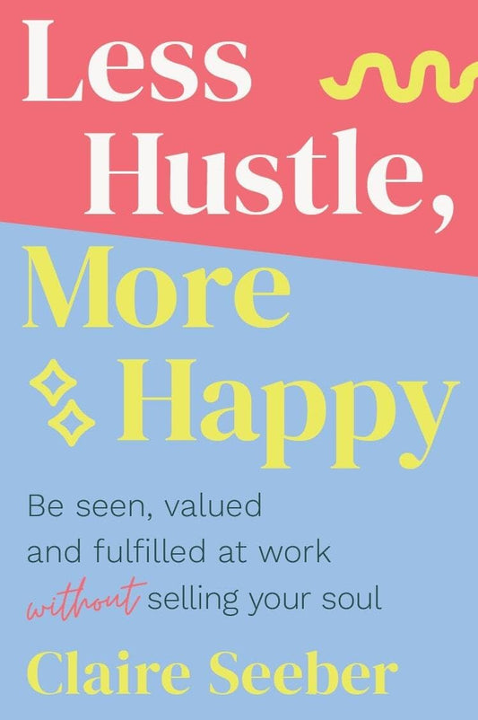 LESS HUSTLE, MORE HAPPY - CLAIRE SEEBER