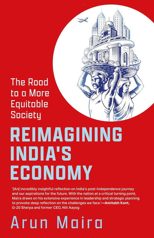 REIMAGINING INDIA’S ECONOMY
 THE ROAD TO A MORE EQUITABLE SOCIETY - ARUN MAIRA