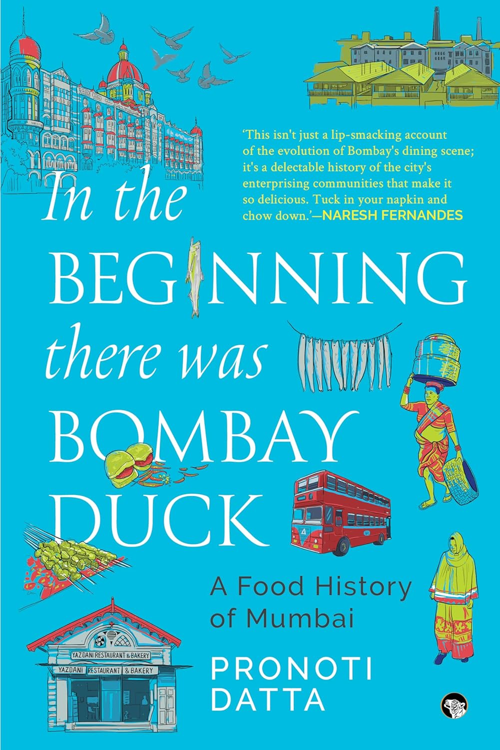 IN THE BEGINNING
THERE WAS BOMBAY DUCK
A FOOD HISTORY OF MUMBAI - Pronoti Datta