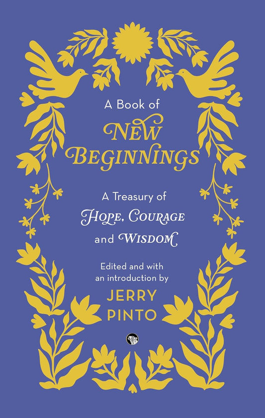 A BOOK OF NEW BEGINNINGS:
A TREASURY OF HOPE, COURAGE AND WISDOM - EDITED AND WITH AN INTRODUCTION BY JERRY PINTO