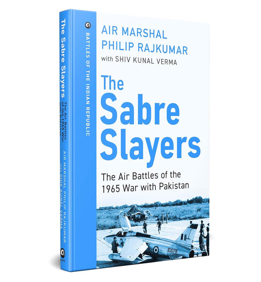 THE SABRE SLAYERS: THE AIR BATTLES OF THE 1965 WAR WITH PAKISTAN - AIR MARSHAL PHILIP RAJKUMAR