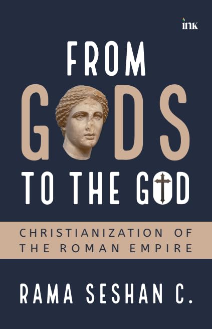 FROM GODS TO THE GOD :CHRISTIANIZATION OF 
THE ROMAN EMPIRE - RAMA SESHAN C