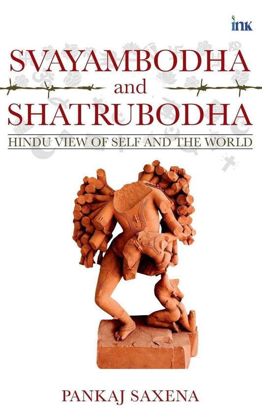 SVAYAMBODHA AND SHATRUBODHA: HINDU VIEW OF SELF AND THE WORLD - PANKAJ SAXENA