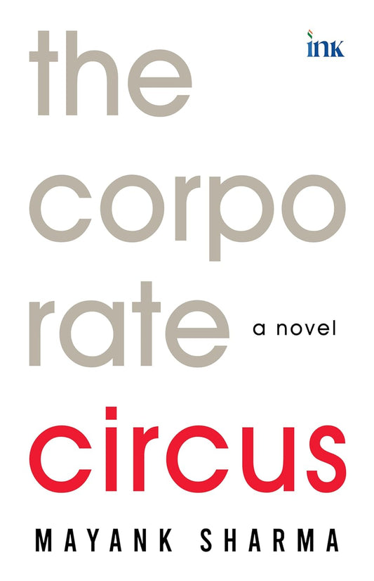 THE CORPORATE CIRCUS: A NOVEL - MAYANK SHARMA