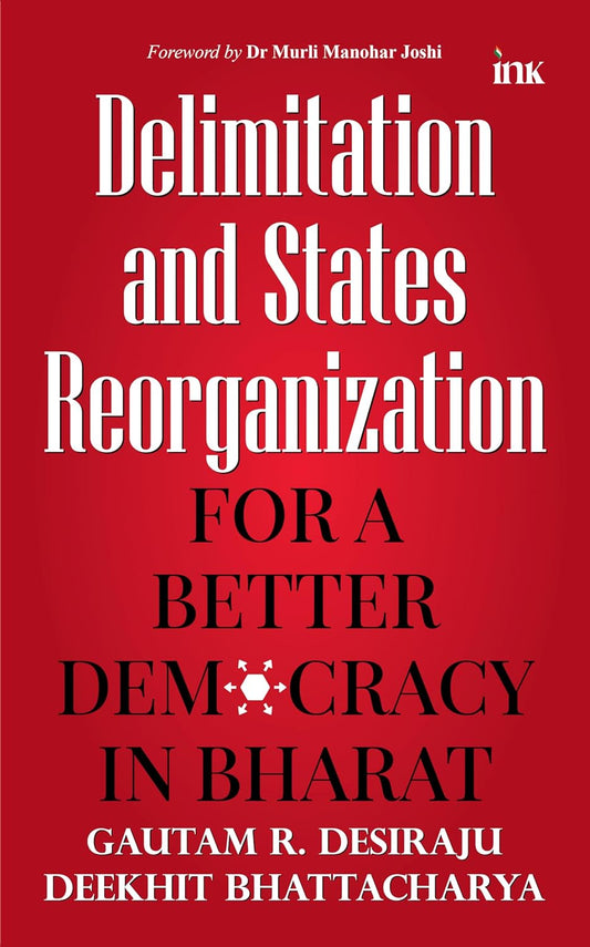 DELIMITATION AND STATE REORGANISATION: BETTER DEMOCRACY IN BHARAT - GAUTAM R. DESIRAJU AND DEEKHIT BHATTACHARYA