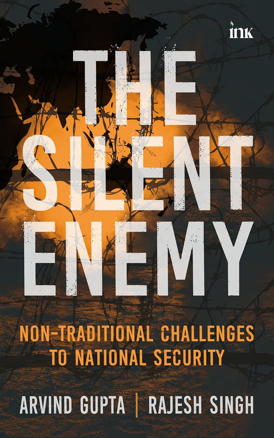 THE SILENT ENEMY: NON-TRADITIONAL CHALLENGES TO NATIONAL SECURITY (L) - ARVIND GUPTA AND RAJESH SINGH