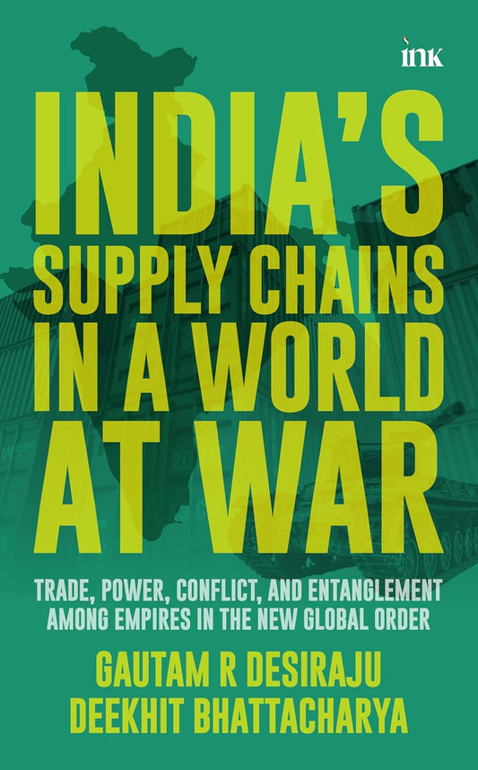 INDIAS SUPPLY CHAINS IN A WORLD AT WAR - GAUTAM R. DESIRAJU