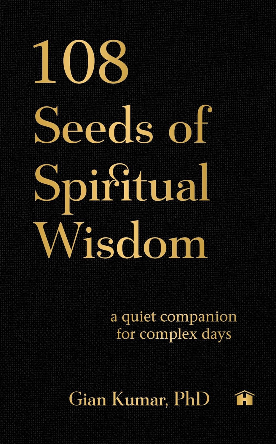 108 SEEDS OF SPIRITUAL WISDOM: A QUIET COMPANION FOR COMPLEX DAYS - GIAN KUMAR