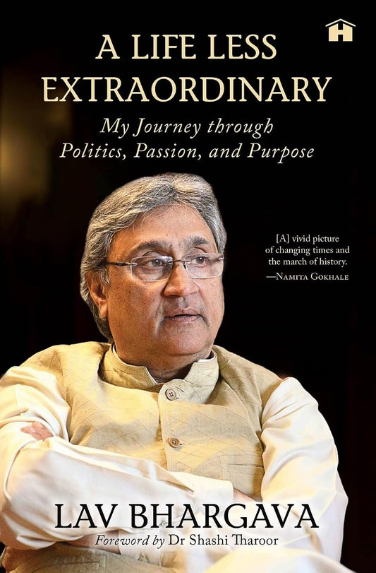 A LIFE LESS EXTRAORDINARY: MY JOURNEY THROUGH POLITICS, PASSION, AND PURPOSE - BHARGAVA, LAV