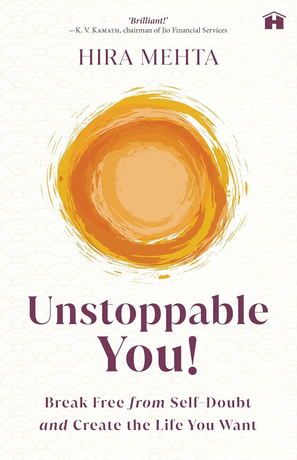 UNSTOPPABLE YOU! : BREAK FREE FROM SELF-DOUBT AND CREATE THE LIFE YOU WANT - HIRA MEHTA