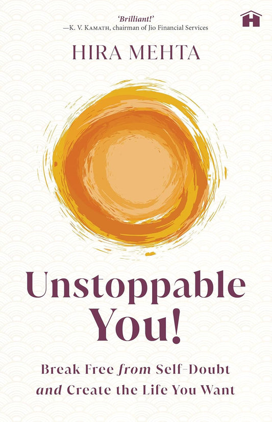 UNSTOPPABLE YOU! : BREAK FREE FROM SELF-DOUBT AND CREATE THE LIFE YOU WANT - HIRA MEHTA