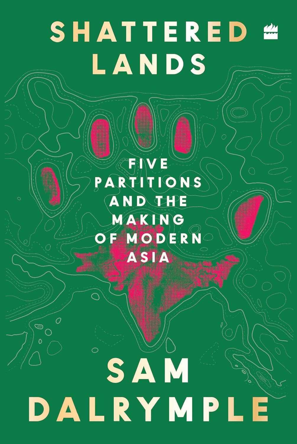 SHATTERED LANDS: FIVE PARTITIONS AND THE MAKING OF MODERN ASIA - SAM DALRYMPLE