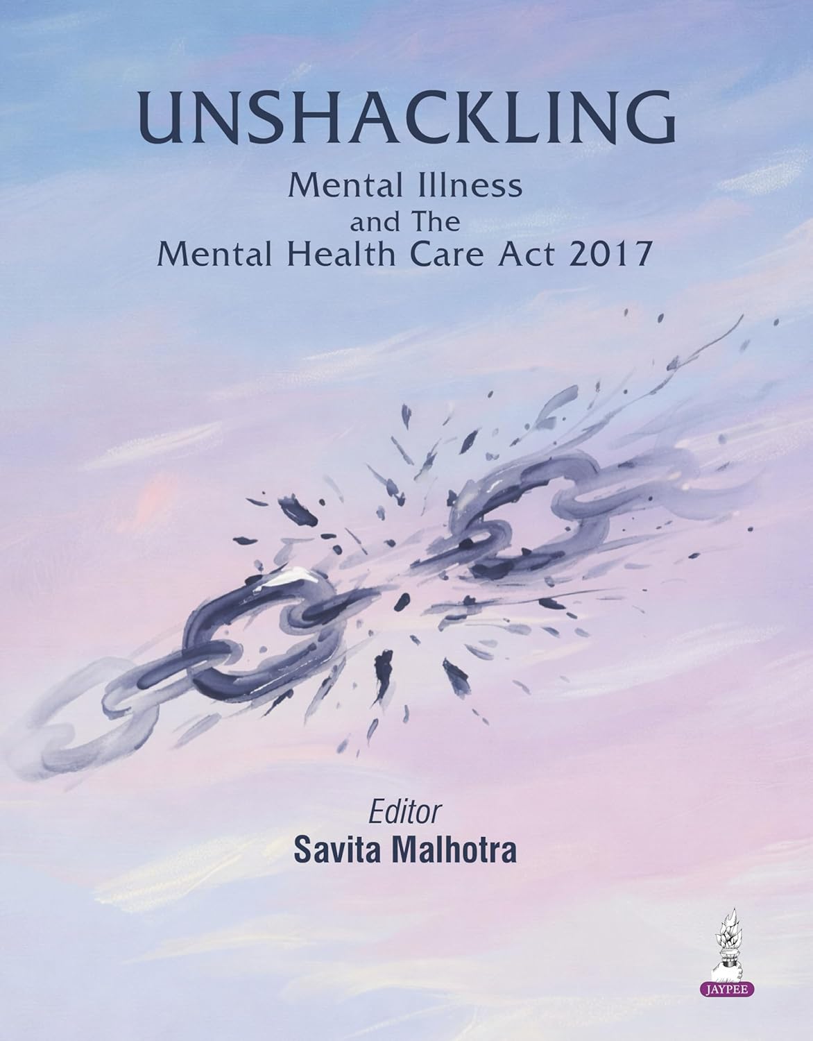UNSHACKLING MENTAL ILLNESS AND THE MENTAL HEALTH CARE ACT 2017 1ST/2026 - SAVITA MALHOTRA