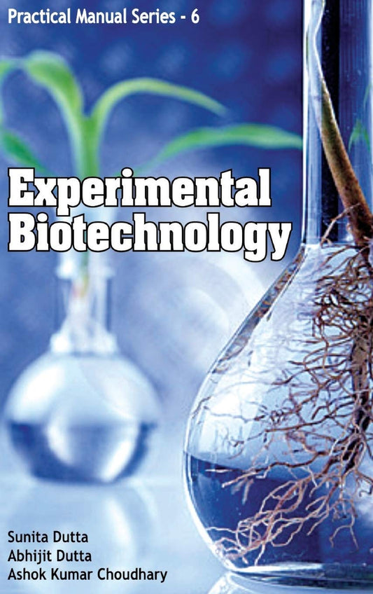 EXPERIMENTAL BIOTECHNOLOGY: PRACTICAL MANUAL SERIES 06 - SUNITA DUTTA , ABHIJIT DUTTA