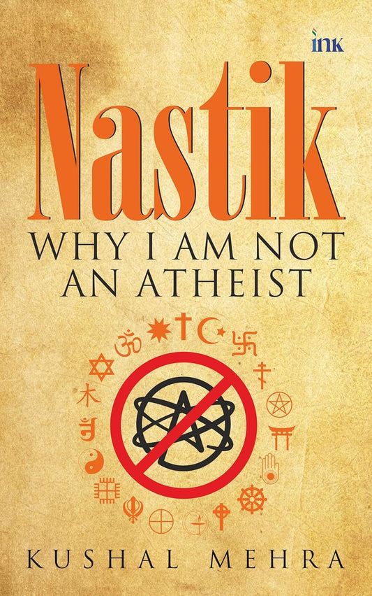 NASTIK: WHY I AM NOT AN ATHEIST - KUSHAL MEHRA