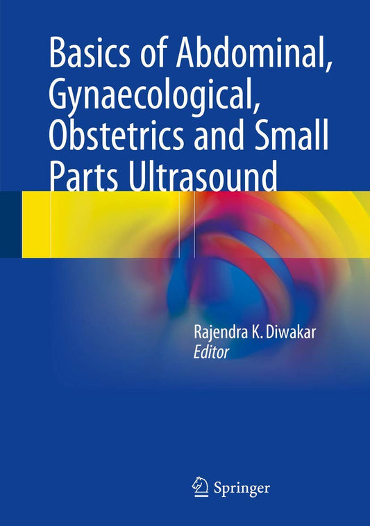 BASICS OF ABDOMINAL GYNAECOLOGICAL OBSTETRICS AND SMALL PARTS ULTRASOUND 1ST/2018 - RAJENDRA DIWAKAR