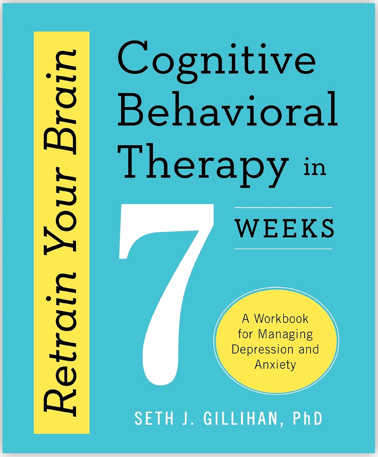 RETRAIN YOUR BRAIN: COGNITIVE BEHAVIORAL THERAPY IN 7 WEEKS - GILLIHAN, SETH J.