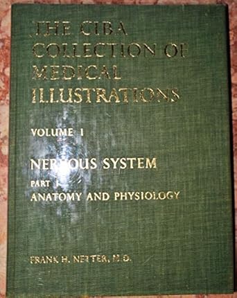 THE CIBA COLLECTION OF MEDICAL ILLUSTRATIONS VOLUME 1 NERVOUS SYSTEM PART 1 ANATOMY AND PHYSIOLOGY 1E/1991